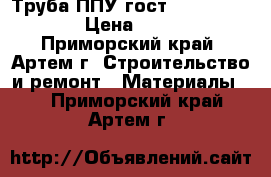 Труба ППУ гост 30732-2006  › Цена ­ 450 - Приморский край, Артем г. Строительство и ремонт » Материалы   . Приморский край,Артем г.